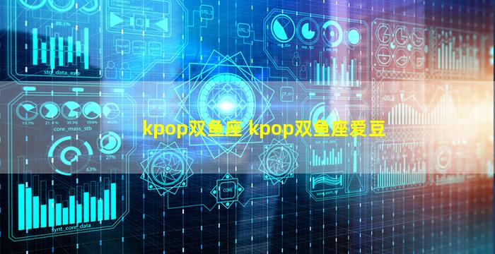 kpop双鱼座 kpop双鱼座爱豆